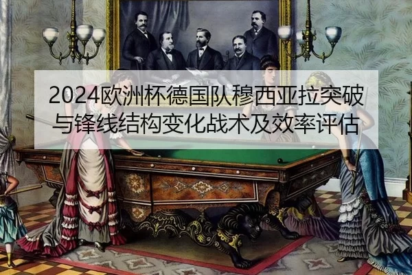 2024欧洲杯德国队穆西亚拉突破与锋线结构变化战术及效率评估